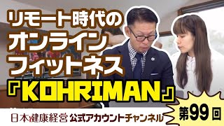 日本健康経営公式アカウントチャンネル・第９９回「リモート時代のオンラインフィットネス『KOHRIMAN』」