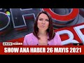 Show Ana Haber 26 Mayıs 2021