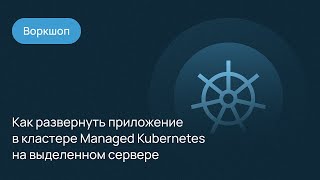 Как развернуть приложение в кластере Managed Kubernetes на выделенном сервере