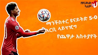 #UCL የጨዋታ አስተያየት ማንችስተር ዩናይትድ 5-0 አርቢ ላይፕዢግ - Match Reaction Manchester United 5-0 RB Leipzig