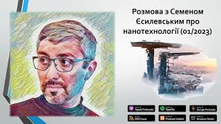 Розмова з Семеном Єсилевським про нанотехнології (січень 2023)