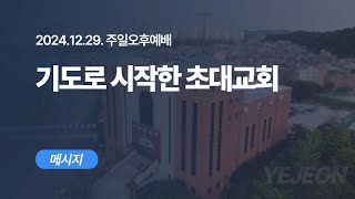 [ 예전교회 ] 2024.12.29 | 주일오후예배 | 기도로 시작한 초대교회 (행 1:1-14) - 메시지