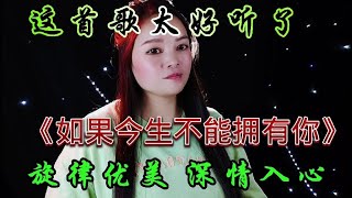 新歌上线《如果今生不能拥有你》旋律优美醉人句句深情好听至极