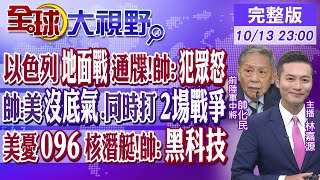 以色列地面戰通牒!帥:犯眾怒｜帥化民:美沒底氣.同時打2場戰爭｜美憂096核潛艇!帥:黑科技｜【全球大視野】20231013完整版@全球大視野Global_Vision