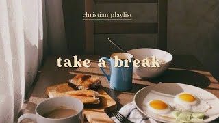 Christian Playlist for Taking a Break