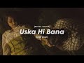 Uska Hi Bana🥀❤️‍🩹 | Slowed+Reverb | Arijit Singh | _.Saptak Edits._