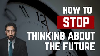 STOP WORRYING ABOUT THE FUTURE | Nouman Ali Khan | How to Stop Thinking About Future