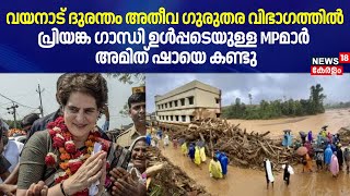 Wayanad Disaster അതീവ ഗുരുതര വിഭാഗത്തിൽ; Priyanka Gandhi ഉൾപ്പടെയുള്ള MPമാർ  Amit Shahയെ കണ്ടു