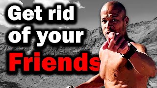 Get rid of your friends - David Goggins