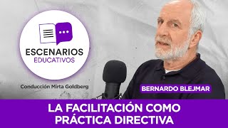 Escenarios Educativos E2 | Bernardo Blejmar propone La facilitación en la práctica directiva