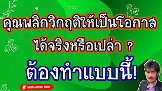 คุณพลิกวิกฤติให้เป็นโอกาสได้จริงหรือเปล่า? ต้องทำแบบนี้!