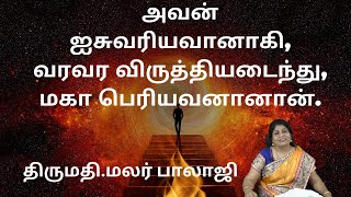 அவன் ஐசுவரியவானாகி, வரவர விருத்தியடைந்து, மகா பெரியவனானான். திருமதி.மலர் பாலாஜி MB 302 YT