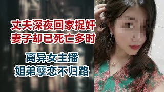 【危情实录】丈夫深夜回家捉奸 妻子却已死亡多时  离异女主播的姐弟孽恋不归路