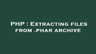 PHP : Extracting files from .phar archive
