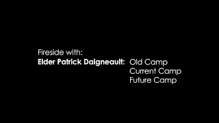 Fireside with: Elder Patrick Daigneault: Old Camp, Current Camp, Future Camp