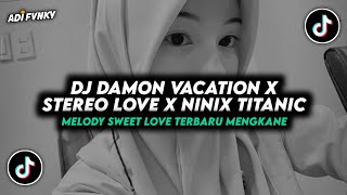 DJ DAMON VACATION X STEREO LOVE X NINIX TITANIC X MELODY SWEET LOVE TERBARU 2024 MENGKANE