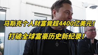 马斯克个人财富，竟超过4400亿美元！刷新全球首富纪录！