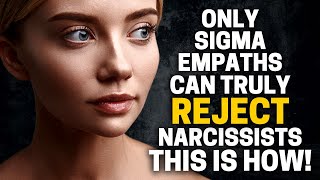 8 Reasons Why Only Sigma Empaths Can Truly Reject Narcissists