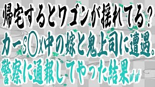 【スカッとする話】帰宅するとワゴンが揺れてる？カーS◯X中の嫁と鬼上司に遭遇。警察に通報してやった結果ww