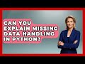 Can You Explain Missing Data Handling In Python? - Python Code School