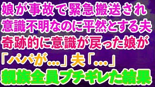 【スカッとする話】娘が事故で緊急搬送され意識不明なのに平然とした夫。奇跡的に意識が戻った娘が「パパが   」夫「   」親族全員がブチギレた結果