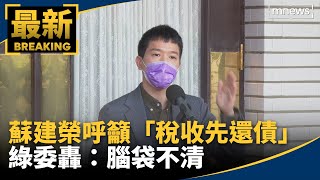 蘇建榮呼籲「稅收先還債」　綠委轟：腦袋不清｜#鏡新聞