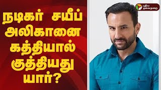 பாலிவுட் நடிகர் சயீப் அலிகானைகத்தியால் குத்தியது யார்? | Saif Ali Khan