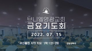 22.07.15 브니엘영광교회 금요기도회 '귀신들린 자의 치유(막 1:21-28)'