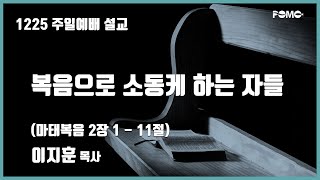 범어교회 221225 복음으로 소동케 하는 자들 (마태복음 2장 1 - 11절) - 이지훈 목사