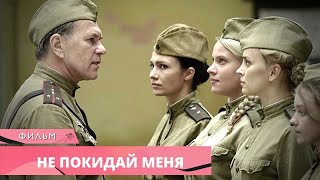 ОЧЕНЬ СИЛЬНЫЙ ВОЕННЫЙ ШЕДЕВР! Не покидай меня. Военная Мелодрама. Сериал