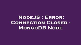 NodeJS : Error: Connection Closed - MongoDB Node