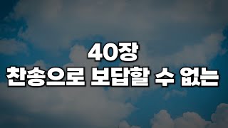 [새찬송가 40장] 찬송으로 보답할 수 없는