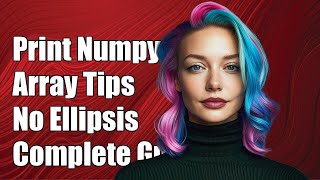 How to Print Numpy Array Without Ellipsis: Complete Guide and Solutions