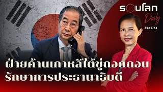 ฝ่ายค้านขู่ถอดถอนรักษาการประธานาธิบดีเกาหลีใต้ | รอบโลก Daily 25/12/2024