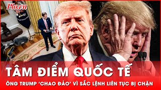 Tâm điểm quốc tế: Ông Trump ‘chao đảo’ vì sắc lệnh liên tục bị thẩm phán ngăn chặn | Cập nhật sáng