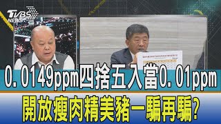 【少康開講】0.0149ppm四捨五入當0.01ppm 開放瘦肉精美豬一騙再騙?