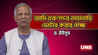 আমি তরুণদের তাড়াতাড়ি ভোটার করার পক্ষে: ড. ইউনূস | Dr. Yunus | UNB