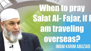 When to pray Salat Al- Fajar, if I am traveling overseas to a different Time zone | Karim AbuZaid