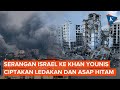 Detik-detik Israel Serang Khan Younis, Ciptakan Ledakan Besar dan Asap Hitam