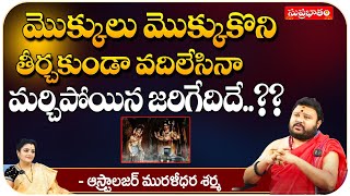 మొక్కులు మొక్కుకొని తీర్చకుండా వదిలేసినా.. | Astrologer Muralidara Sharma | Suprabhatam