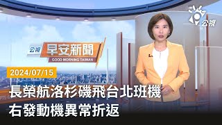 20240715  公視早安新聞 完整版｜長榮航洛杉磯飛台北班機 右發動機異常折返