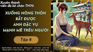 Tập 8 — Xuyên Thành Đá Kê Chân TN70 - Xuống Nông Thôn Bắt Được anh Đặc Vụ Mạnh Mẽ Trêu Người