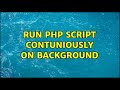 Run Php Script contuniously on Background (2 Solutions!!)