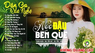 NEO ĐẬU BẾN QUÊ - LK Dân Ca Xứ Nghệ Hay SAY ĐẮM LÒNG NGƯỜI - Nhạc Sống Thôn Quê Nổi Da Gà Khi Nghe