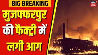 Muzaffarpur Factory News : मुजफ्फरपुर की फैक्ट्री में लगी आग| Bihar  Factory News | Bihar news