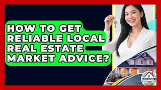 How To Get Reliable Local Real Estate Market Advice? - Home Buyers and Sellers Guide