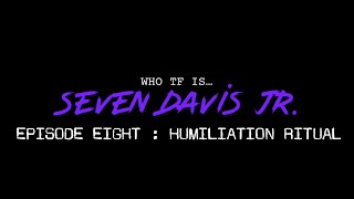 WHO TF IS SEVEN DAVIS JR : EPISODE EIGHT “HUMILIATION RITUAL”