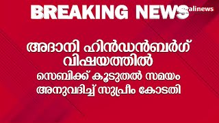 അദാനി - ഹിൻഡൻബർഗ് വിഷയത്തിൽ സെബിക്ക് കൂടുതൽ സമയം അനുവദിച്ച് സുപ്രീം കോടതി | ADANI | HINDENBURG | |