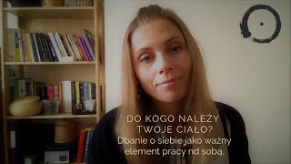 DO KOGO NALEŻY TWOJE CIAŁO? Dbanie o siebie jako ważny element pracy nad sobą.