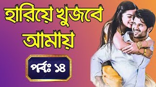 হারিয়ে খুজবে আমায়  | পর্বঃ ১৪ | Hariye Khujbe Amay | Part: 14 | ভালোবাসার গল্প | Valobasar Golpo